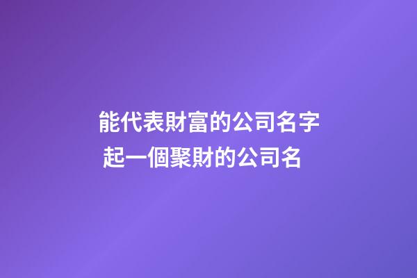 能代表財富的公司名字 起一個聚財的公司名-第1張-公司起名-玄機派